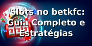 ⭐ Slots no betkfc: Guia Completo e Estratégias