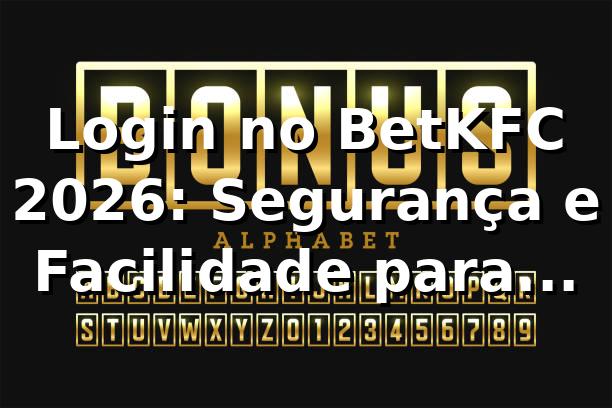 Login no BetKFC 2026: Segurança e Facilidade para Apostar 🔒